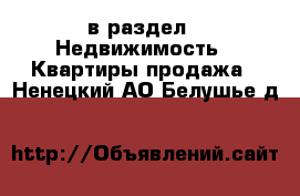  в раздел : Недвижимость » Квартиры продажа . Ненецкий АО,Белушье д.